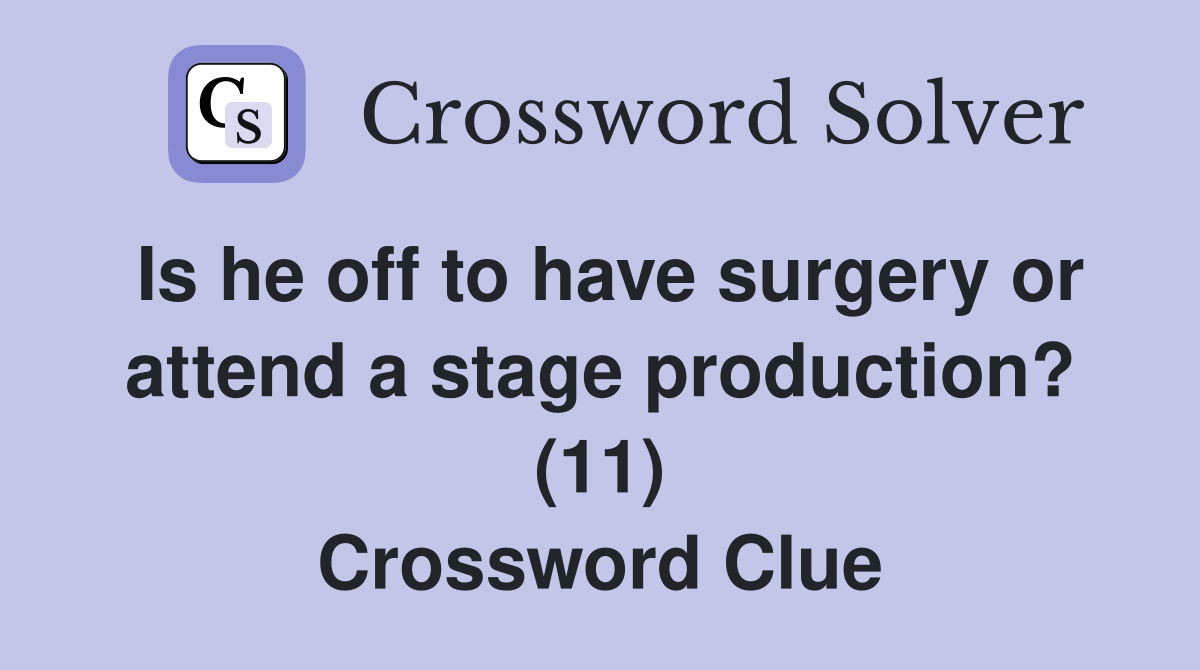 Is he off to have surgery or attend a stage production? (11